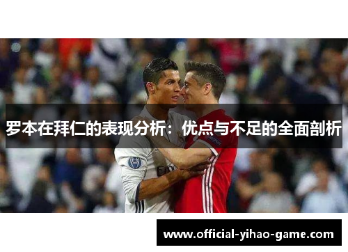 罗本在拜仁的表现分析:优点与不足的全面剖析 罗本在拜仁的表现分析:优点与不足的全面剖析