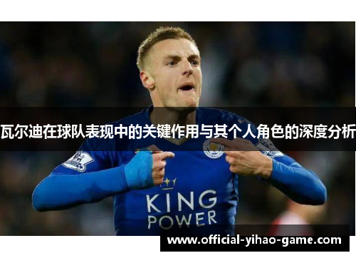 瓦尔迪在球队表现中的关键作用与其个人角色的深度分析