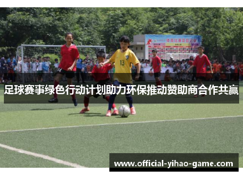 足球赛事绿色行动计划助力环保推动赞助商合作共赢 足球赛事绿色行动计划助力环保推动赞助商合作共赢