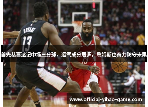 首先恭喜这记中场三分球,运气成分居多,詹姆斯也奋力防守未果 首先恭喜这记中场三分球,运气成分居多,詹姆斯也奋力防守未果